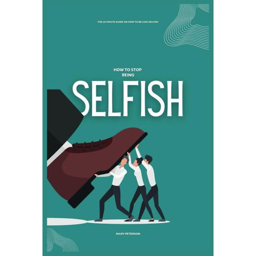 How To Stop Being Selfish: The Ultimate Guide On How To Be Less Selfish