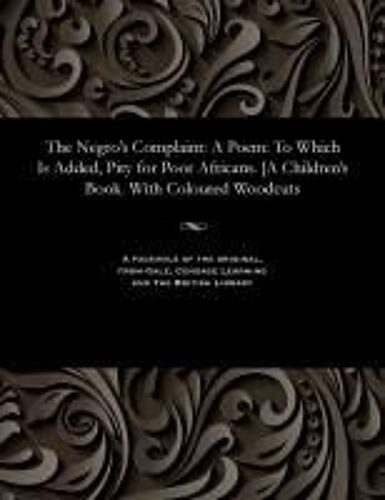 The Negro's Complaint: A Poem: To Which Is Added, Pity For Poor Africans. [A Children's Book. With Coloured Woodcuts