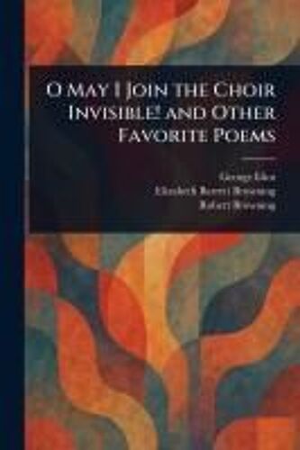 O May I Join The Choir Invisible! And Other Favorite Poems