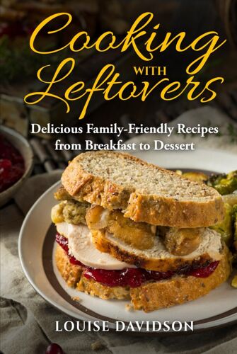 Cooking With Leftovers: Delicious Family-Friendly Recipes From Breakfast To Dessert (Specific-Ingredient Cookbooks)