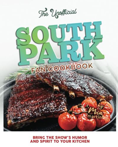 The Unofficial South Park Fan Cookbook: Bring The Show's Humor And Spirit To Your Kitchen