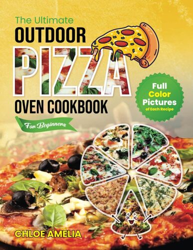 The Ultimate Outdoor Pizza Oven Cookbook For Beginners: Full Color Edition With Pictures Of Each Recipe, Homemade Masterpiece Pizza Everytime