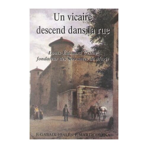 Un Vicaire Descend Dans La Rue : Louis-Édouard Cestac, Fondateur Des Servantes De Marie