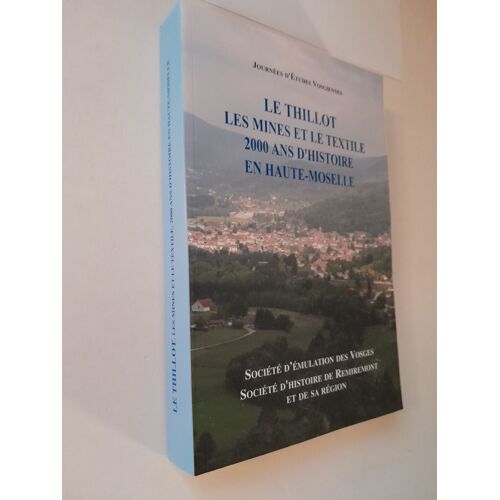 Le Thillot Les Mines Et Le Textile 2000 Ans D Histoire En Haute Moselle (Actes Des Journees D Etudes Vosgiennes 27 28 Et 29 Octobre 2007 Reunis Par Jean Paul Rothiot Jean Pierre Husson & Pierre Heili)