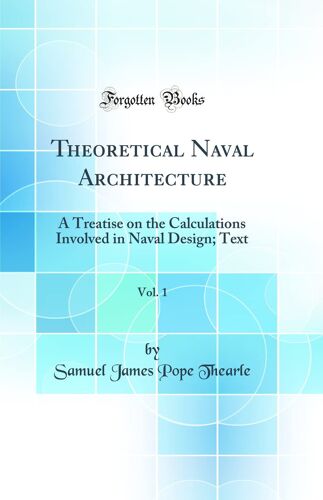 Theoretical Naval Architecture, Vol. 1: A Treatise On The Calculations Involved In Naval Design; Text (Classic Reprint)