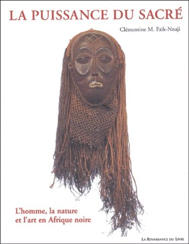 La Puissance Du Sacré - L'homme, La Nature Et L'art En Afrique Noire