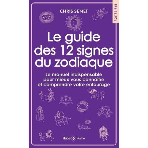 Le Guide Des 12 Signes Du Zodiaque - Le Manuel Indispensable Pour Mieux Vous Connaître Et Comprendre Votre Entourage