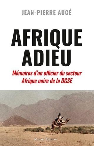 Afrique Adieu - Au Crépuscule De La France-Afrique - Mémoires D'un Officier Du Secteur Afrique Noire De La Dgse