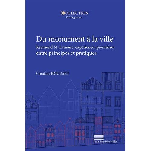 Du Monument À La Ville - Raymond M. Lemaire, Expériences Pionnières Entre Principes Et Pratiques