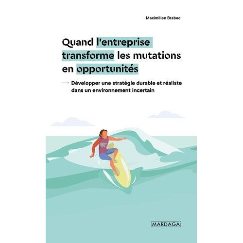 Quand L'entreprise Transforme Les Mutations En Opportunités - Développer Une Stratégie Durable Et Réaliste Dans Un Environnement Incertain