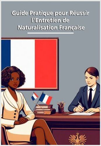 Guide Pratique Pour Réussir L'entretien De Naturalisation Française