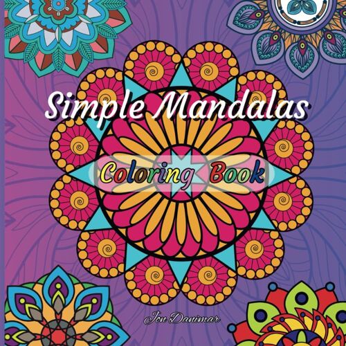 Simple Mandalas Coloring Book: Easy, With Bold Patterns And Large Prints And Their Smaller Variants, For Kids, Teenagers, Adults And Seniors, For Practicing Colors, With Stress-Relieving Effect.