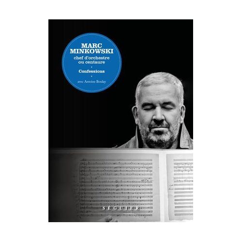 Marc Minkowski. Chef D'orchestre Ou Centaure. Confessions