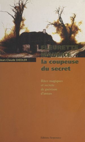 Fleurette Maurice, La Coupeuse Du Secret : Rites Magiques Et Secrets De Guérison D'antan