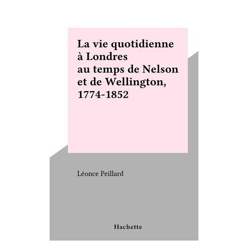 La Vie Quotidienne À Londres Au Temps De Nelson Et De Wellington, 1774-1852