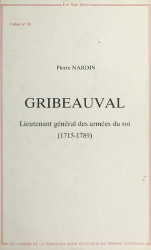 Gribeauval : Lieutenant Général Des Armées Du Roi (1715-1789)