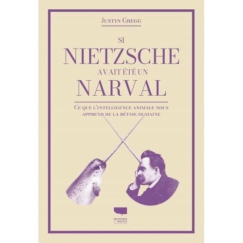Si Nietzsche Était Un Narval - Ce Que L'intelligence Animale Nous Apprend De La Bêtise Humaine