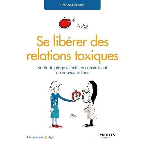 Se Libérer Des Relations Toxiques - Sortir Du Piège Affectif En Construisant De Nouveaux Liens