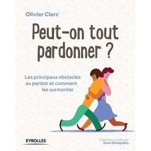 Peut-On Tout Pardonner ? - Les Principaux Obstacles Au Pardon Et Comment Les Surmonter
