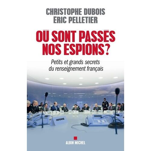 Où Sont Passés Nos Espions ? - Petits Et Grands Secrets Du Renseignement Français