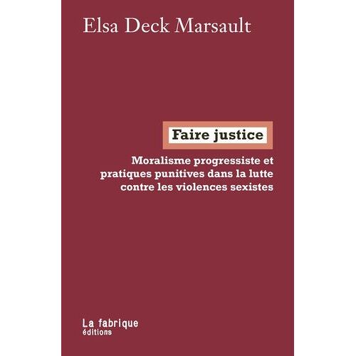 Faire Justice - Moralisme Progressiste Et Pratiques Punitives Dans La Lutte Contre Les Violences Sexistes