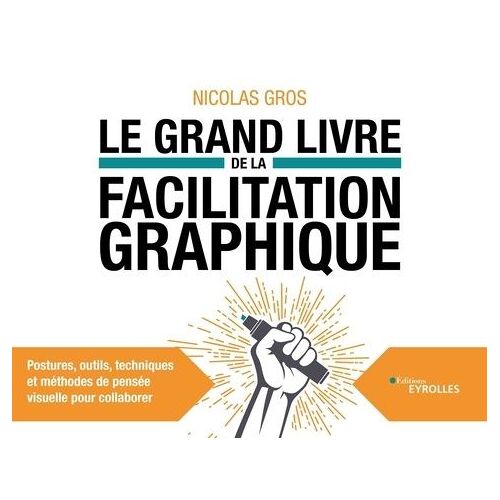 Le Grand Livre De La Facilitation Graphique - Postures, Outils, Techniques Et Méthodes De Pensée Visuelle Pour Collaborer