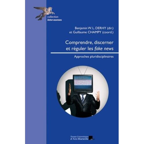 Comprendre, Discerner Et Réguler Les Fake News - Approches Pluridisciplinaires