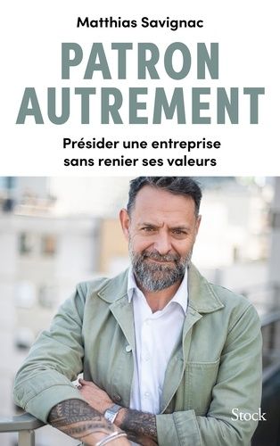 Patron Autrement - Présider Une Entreprise Sans Renier Ses Valeurs