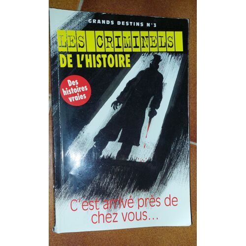 Grands Destins : Les Criminels De L'histoire  N° 3 : Des Histoires Vraies. C'est Arrivé Près De Chez Vous ...