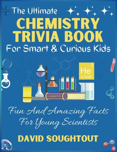 The Ultimate Chemistry Trivia Book For Smart And Curious Kids: Fun And Amazing Facts For Young Scientists (Chemistry For Kids)