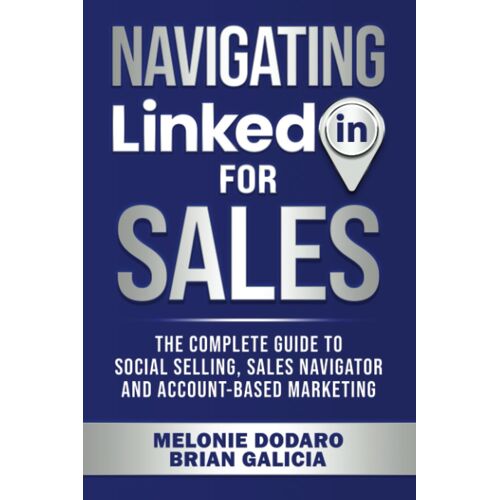 Navigating Linkedin For Sales: The Complete Guide To Social Selling, Sales Navigator And Account-Based Marketing