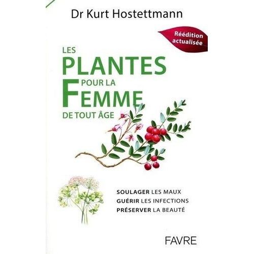 Les Plantes Pour La Femme De Tout Âge - Soulager Les Maux, Guérir Les Infections, Préserver La Beauté