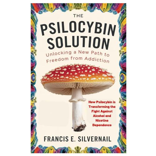 The Psilocybin Solution: Unlocking A New Path To Freedom From Addiction: How Psilocybin Is Transforming The Fight Against Alcohol And Nicotine Dependence
