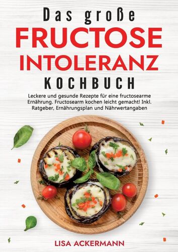 Das Große Fructoseintoleranz Kochbuch