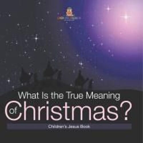 What Is The True Meaning Of Christmas? Children S Jesus Book