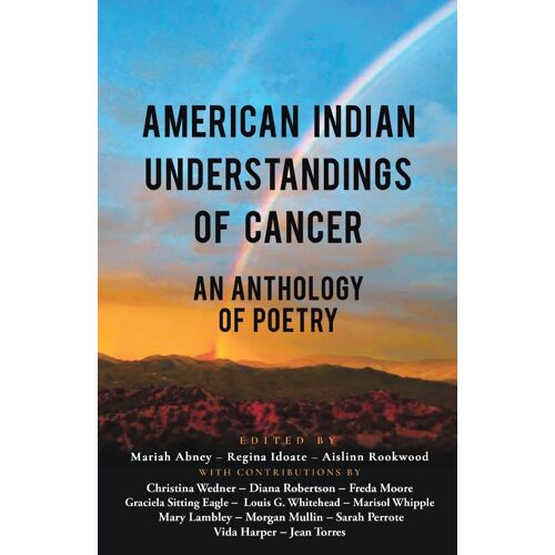 American Indian Understandings Of Cancer - Edited By Mariah Abney, Regina Idoate, And Aislinn Rookwood: With Contributions By Mary Lambley, Graciela ... Vida Harper, Sarah Perrote, Louis G. Wh