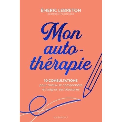 Mon Auto-Thérapie - 10 Consultations Pour Mieux Se Comprendre Et Soigner Ses Blessures