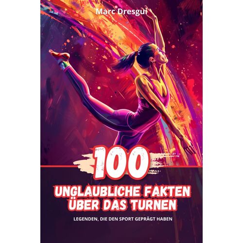 100 Unglaubliche Fakten Über Das Turnen: Legenden, Die Den Sport Geprägt Haben
