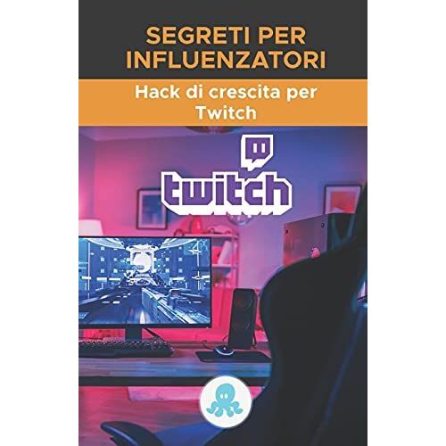 Segreti Per Influenzatori: Hack Di Crescita Per Twitch: Trucchi, Chiavi E Segreti Professionali Per Monetizzare E Guadagnare Follower Su Twitch