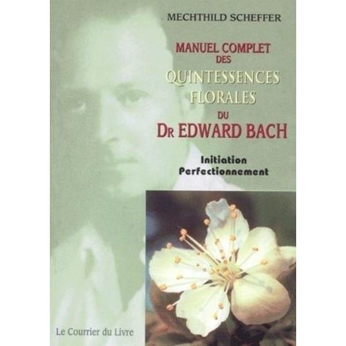 Manuel Complet Des Quintessences Florales Du Dr Edward Bach - Initiation, Perfectionnement