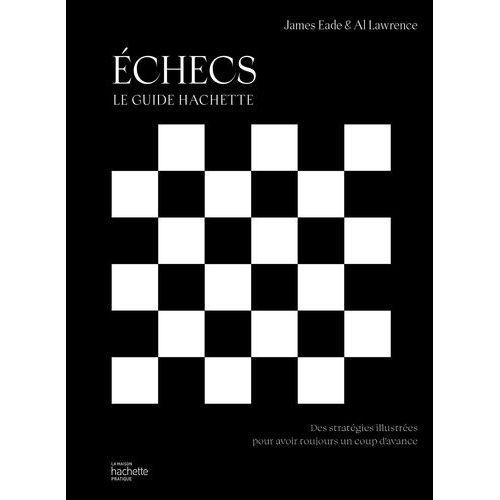 Echecs, Le Guide Hachette - Des Stratégies Illustrées Pour Avoir Toujours Un Coup D'avance
