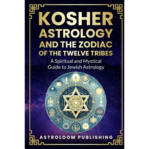 Kosher Astrology And The Zodiac Of The Twelve Tribes: A Spiritual And Mystical Guide To Jewish Astrology (The Mystic Almanac)