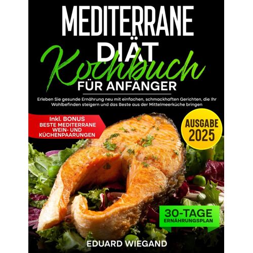 Mediterrane Diät Kochbuch Für Anfänger: Erleben Sie Gesunde Ernährung Neu Mit Einfachen, Schmackhaften Gerichten, Die Ihr Wohlbefinden Steigern Und Das Beste Aus Der Mittelmeerküche Bringen