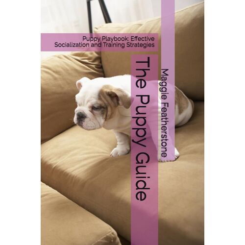 The Puppy Guide: Puppy Playbook: Effective Socialization And Training Strategies