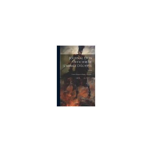 Journal D'un Officier De L'armée D'égypte: L'armée Française En Égypte, 1798-1801...