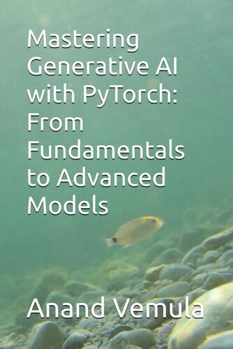 Mastering Generative Ai With Pytorch: From Fundamentals To Advanced Models