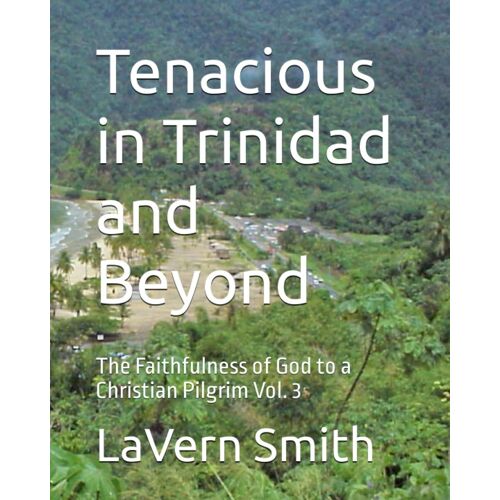 Tenacious In Trinidad And Beyond: The Faithfulness Of God To A Christian Pilgrim Vol. 3