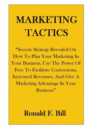Marketing Tactics: Secrete Strategy Revealed On How To Plan Your Marketing In Your Business, Use The Power Of Free To Facilitate Conversions And Increased Revenues