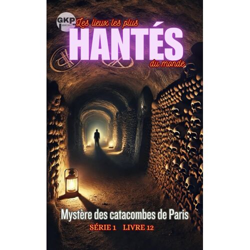 Mystère Des Catacombes De Paris (Gkp Les Lieux Les Plus Hantés Du Monde - Série 1)