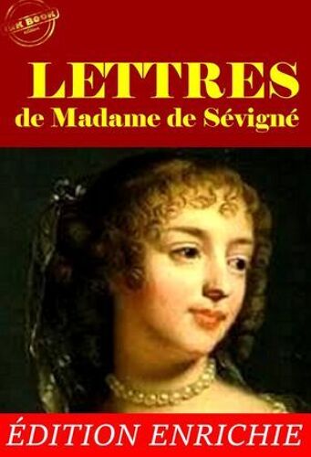 Lettres De Madame De Sévigné - L'intégrale De Sa Correspondance, Avec Préface, Annexes Et Dossier Sur L'oeuvre [Nouv. Éd. Entièrement Revue Et Corrigée].